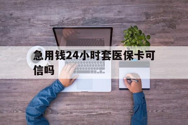 重庆最新急用钱24小时套医保卡可信吗方法分析(最方便真实的重庆急用钱套医保卡联系方式v渠道方法)