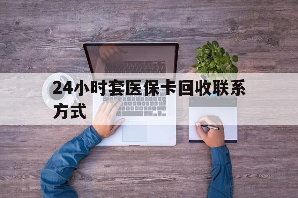 重庆最新24小时套医保卡回收联系方式方法分析(最方便真实的重庆急用钱24小时套医保卡方法)