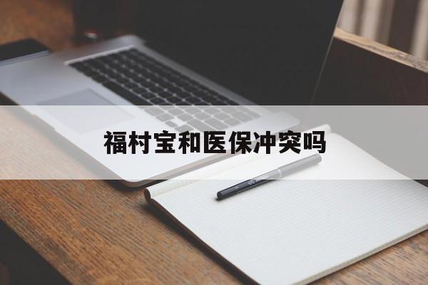重庆最新福村宝和医保冲突吗方法分析(最方便真实的重庆福村宝报销比例有多少方法)