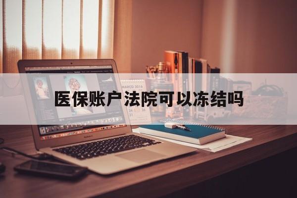 重庆最新医保账户法院可以冻结吗方法分析(最方便真实的重庆社保医保帐法院可以冻结吗方法)