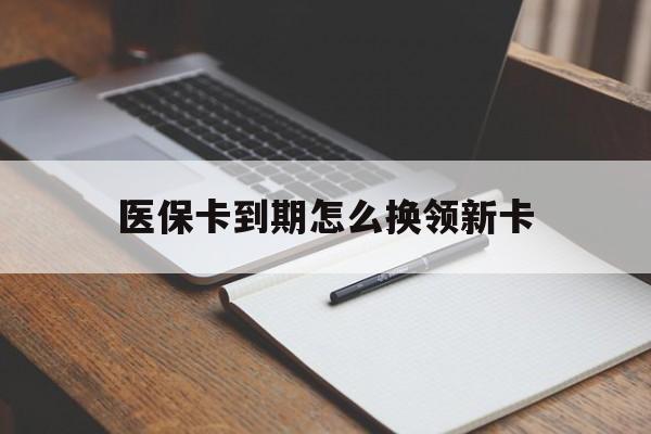 重庆最新医保卡到期怎么换领新卡方法分析(最方便真实的重庆医保卡到期了去哪里换新医保卡方法)