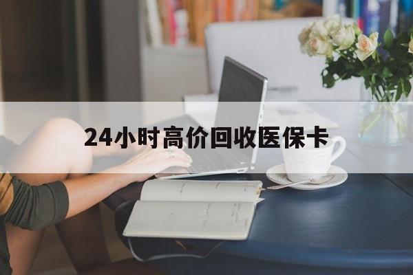重庆最新24小时高价回收医保卡方法分析(最方便真实的重庆急用钱24小时套医保卡方法)