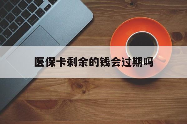 重庆最新医保卡剩余的钱会过期吗方法分析(最方便真实的重庆医保账户里面的钱会过期吗方法)
