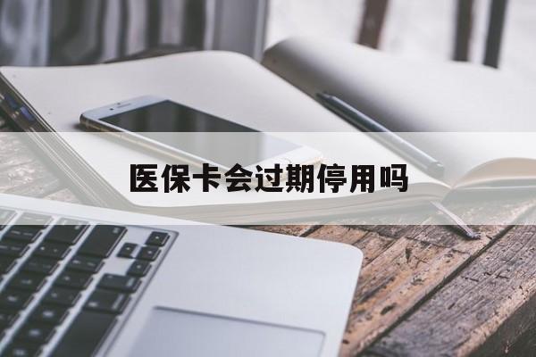 重庆最新医保卡会过期停用吗方法分析(最方便真实的重庆医保卡有期限吗到期后受影响吗方法)