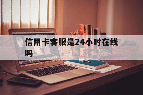 重庆最新信用卡客服是24小时在线吗方法分析(最方便真实的重庆打信用卡客服方法)
