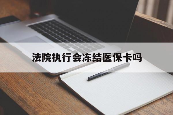 重庆最新法院执行会冻结医保卡吗方法分析(最方便真实的重庆法院会冻结医保账户吗方法)