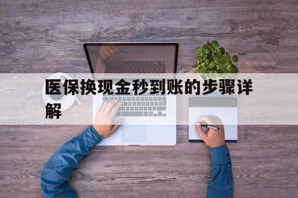 重庆最新医保换现金秒到账的步骤详解方法分析(最方便真实的重庆医保换现金可不可靠方法)