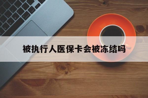 重庆最新被执行人医保卡会被冻结吗方法分析(最方便真实的重庆被执行人 医保方法)