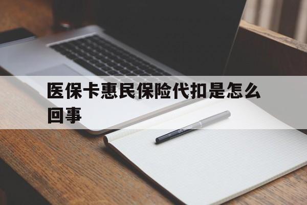 重庆最新医保卡惠民保险代扣是怎么回事方法分析(最方便真实的重庆惠民医保好吗方法)