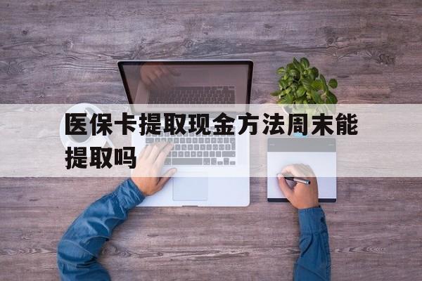 重庆最新医保卡提取现金方法周末能提取吗方法分析(最方便真实的重庆医保卡提取现金方法周末能提取吗安全吗方法)